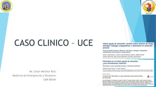 CASO CLINICO – UCE
Mr. Cesar Melchor Ruiz
Medicina de Emergencias y Desastres
CMP 80544
 