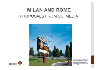 MILAN AND ROME
PROPOSALS FROM CCI MEDIA




                     Please check latest quote
                     and availabilities with us.
                     Just send an e-mail to:
                     pcotting@cci-media.com
 