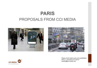 PARIS
PROPOSALS FROM CCI MEDIA




                 Please check latest quote and availabilities
                 with us. Just send an e-mail to:
                 pcotting@cci-media.com
 