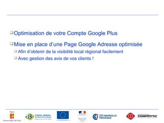  Optimisation    de votre Compte Google Plus
 Mise   en place d’une Page Google Adresse optimisée
  Afin d’obtenir de la visibilité local régional facilement
  Avec gestion des avis de vos clients !
 
