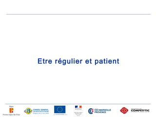 Etre régulier et patient
 