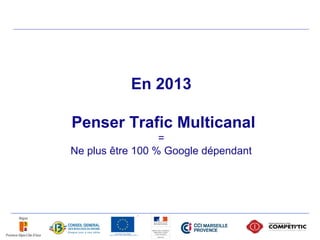En 2013

Penser Trafic Multicanal
                  =
Ne plus être 100 % Google dépendant
 
