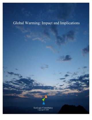 Global Warming: Impact and Implications




           EcoLogic Consultancy
               Copyright © 2009
 