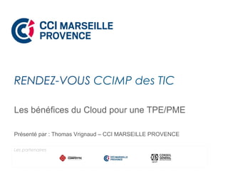 Les bénéfices du Cloud pour une TPE/PME
Présenté par : Thomas Vrignaud – CCI MARSEILLE PROVENCE
RENDEZ-VOUS CCIMP des TIC
Les partenaires
 