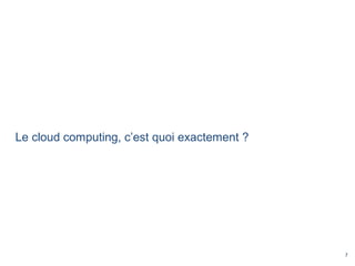 7
Le cloud computing, c’est quoi exactement ?
 