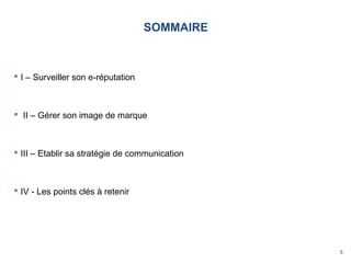 5
SOMMAIRE
 I – Surveiller son e-réputation
 II – Gérer son image de marque
 III – Etablir sa stratégie de communication
 IV - Les points clés à retenir
 