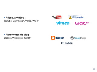 36
 Réseaux vidéos :
Youtube, Dailymotion, Vimeo, Wat tv
 Plateformes de blog :
Blogger, Wordpress, Tumblr
 