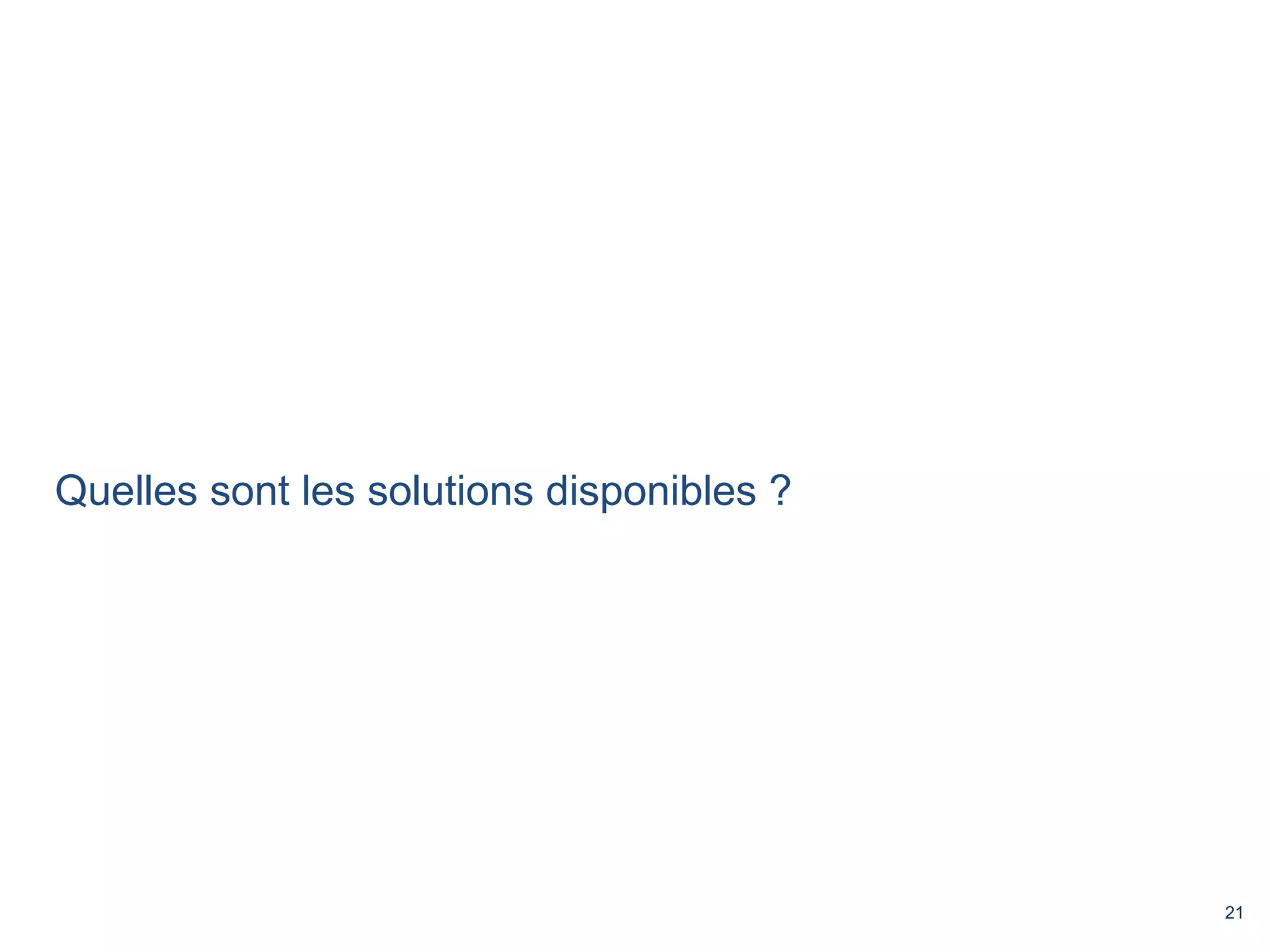 21 
Quelles sont les solutions disponibles ? 
 