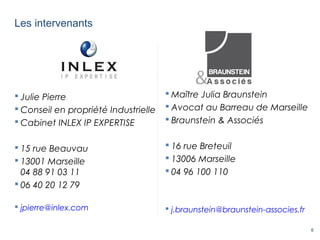 6
Les intervenants
 Julie Pierre
 Conseil en propriété Industrielle
 Cabinet INLEX IP EXPERTISE
 15 rue Beauvau
 1300...