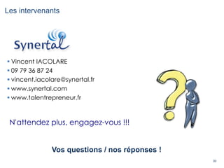 30
Les intervenants
Vos questions / nos réponses !
 Vincent IACOLARE
 09 79 36 87 24
 vincent.iacolare@synertal.fr
 www.synertal.com
 www.talentrepreneur.fr
N'attendez plus, engagez-vous !!!
 