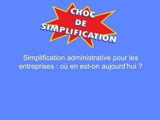 10
Simplification administrative pour les
entreprises : où en est-on aujourd’hui ?
 