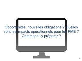 14
Opportunités, nouvelles obligations ? Quelles
sont les impacts opérationnels pour les PME ?
Comment s’y préparer ?
 