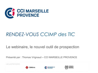 Le webinaire, le nouvel outil de prospection
Présenté par : Thomas Vrignaud – CCI MARSEILLE PROVENCE
RENDEZ-VOUS CCIMP des TIC
Les partenaires
 