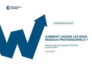 COMMENT CHOISIR LES BONS
RÉSEAUX PROFESSIONNELS ?
Présenté par Jean-Baptiste PERONNE
Cabinet CRRP
4 avril 2017
 