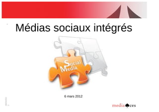 06/03/201
2
1
Médias!sociaux!intégrés
6!mars!2012
 
