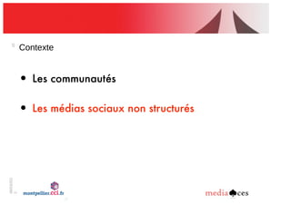 06/03/201
2
10
Contexte
• Les communautés
• Les médias sociaux non structurés
 