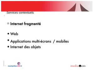 06/03/201
2
17
Services!contextuels
!
Internet fragmenté
• Web
• Applications multi-écrans / mobiles
• Internet des objets
 