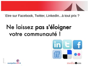 06/03/201
2
2
Etre!sur!Facebook,!Twitter,!LinkedIn...à!tout!prix!?
Ne laissez pas s'éloigner
votre communauté !
 