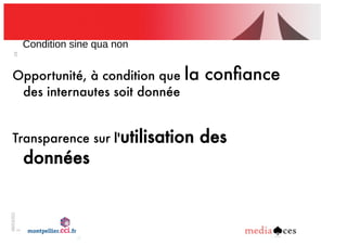 06/03/201
2
29
Condition!sine!qua!non
Opportunité, à condition que la conﬁance
des internautes soit donnée
Transparence sur l'utilisation des
données
 