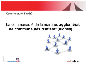 06/03/201
2
9
Communauté!d'intérêt
La communauté de la marque, agglomérat
de communautés d’intérêt (niches)
 