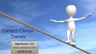 Contact Center 
Trends 
Sigal Russin, CISO 
Senior Analyst at STKI 
sigalr@stki.info 
 