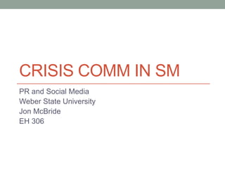CRISIS COMM IN SM
PR and Social Media
Weber State University
Jon McBride
EH 306
 