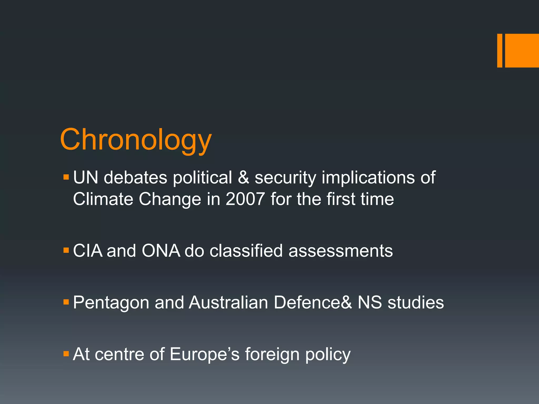 Chronology
 UN debates political & security implications of
Climate Change in 2007 for the first time
 CIA and ONA do classified assessments
 Pentagon and Australian Defence& NS studies
 At centre of Europe’s foreign policy

 