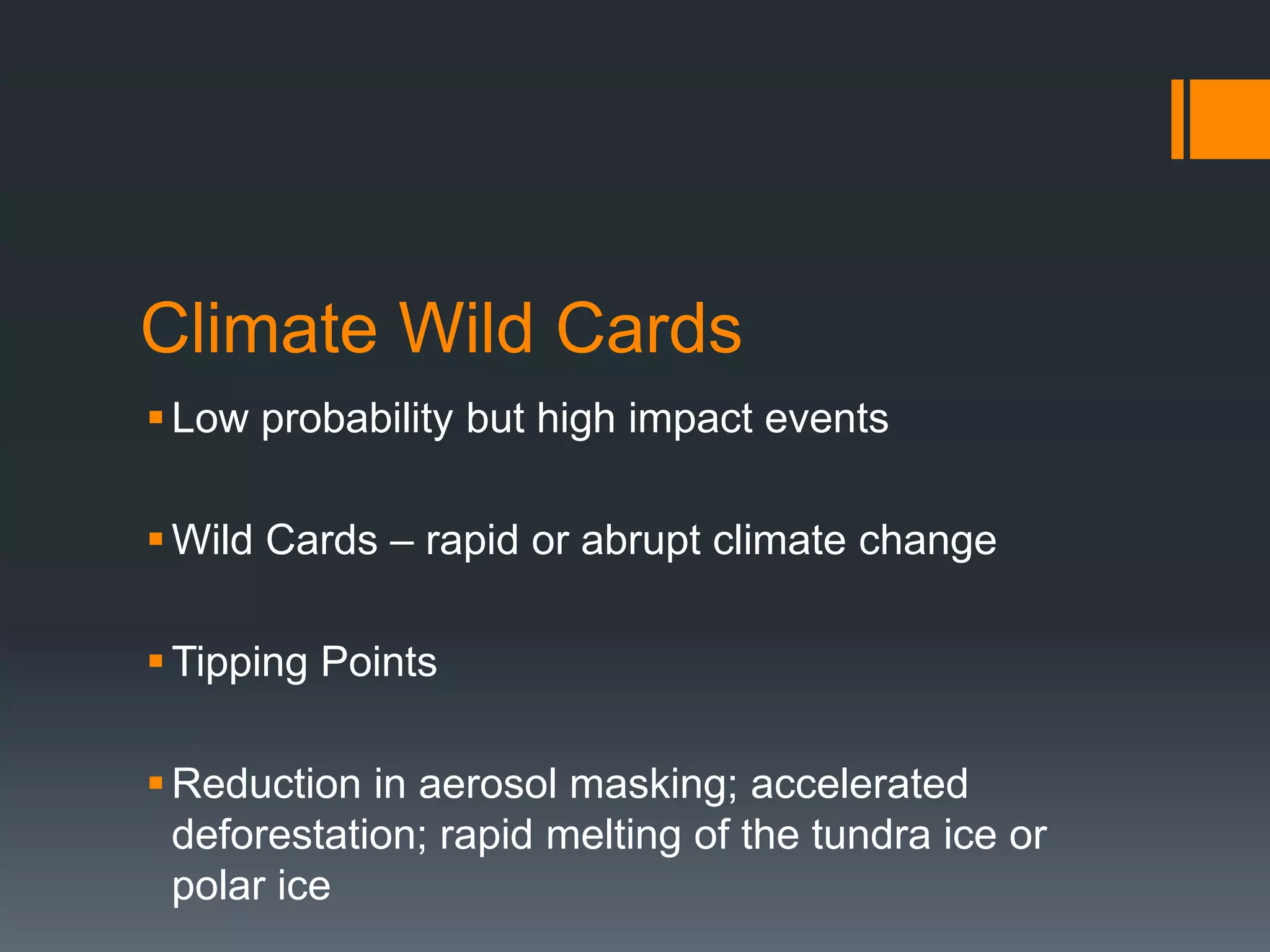 Climate Wild Cards
 Low probability but high impact events
 Wild Cards – rapid or abrupt climate change

 Tipping Points
 Reduction in aerosol masking; accelerated
deforestation; rapid melting of the tundra ice or
polar ice

 