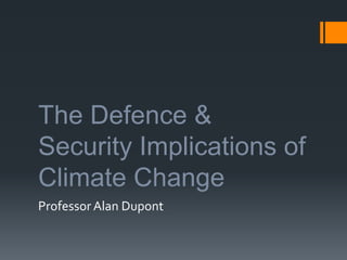 The Defence &
Security Implications of
Climate Change
Professor Alan Dupont

 