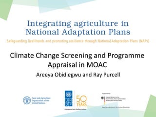 Climate Change Screening and Programme
Appraisal in MOAC
Areeya Obidiegwu and Ray Purcell
 
