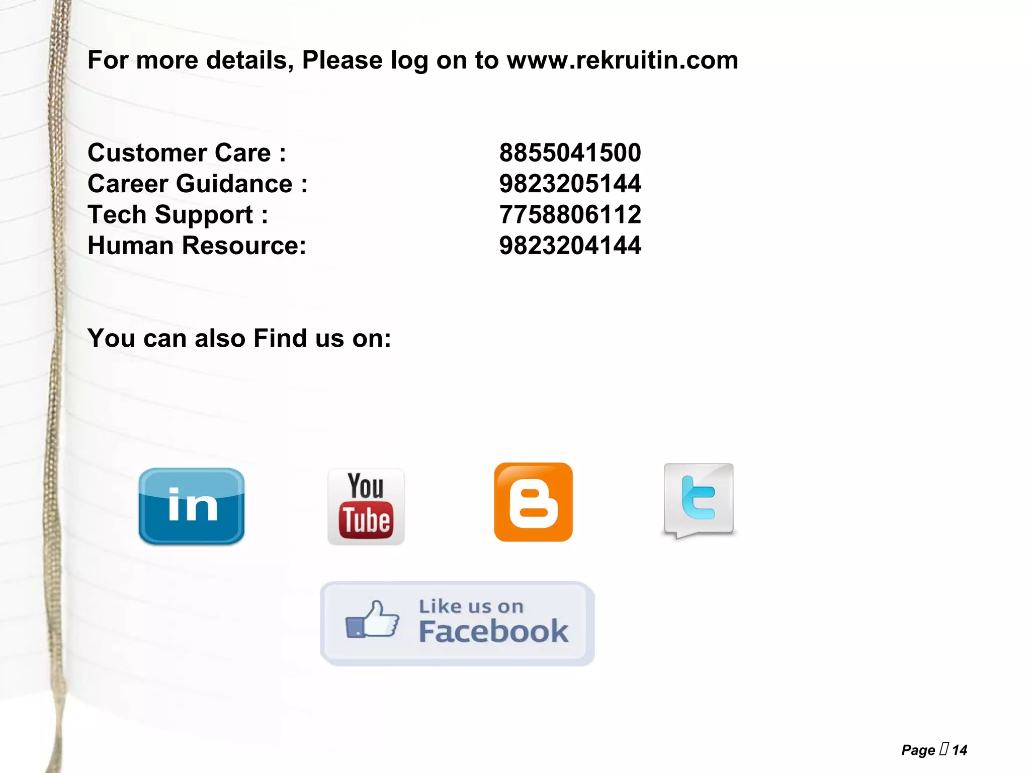 Page  14
For more details, Please log on to www.rekruitin.com
Customer Care : 8855041500
Career Guidance : 9823205144
Tech Support : 7758806112
Human Resource: 9823204144
You can also Find us on:
 
