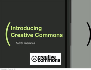 (          Introducing
                 Creative Commons
                            Andrés Guadamuz
                                              )
Wednesday, 14 November 12
 