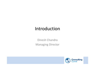 Introduction

 Dinesh Chandra
Managing Director
 