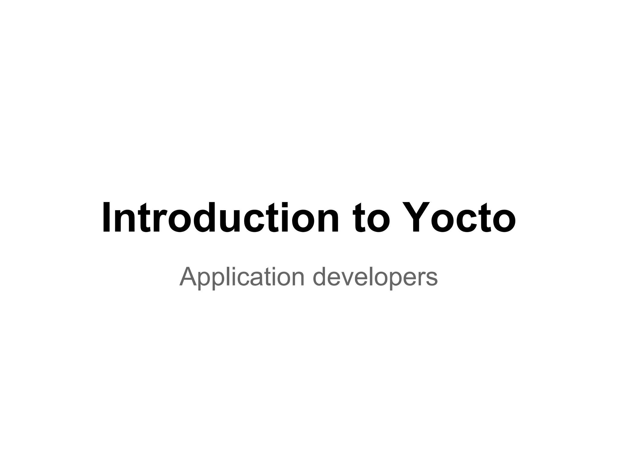 Introduction to Yocto
   Application developers
 