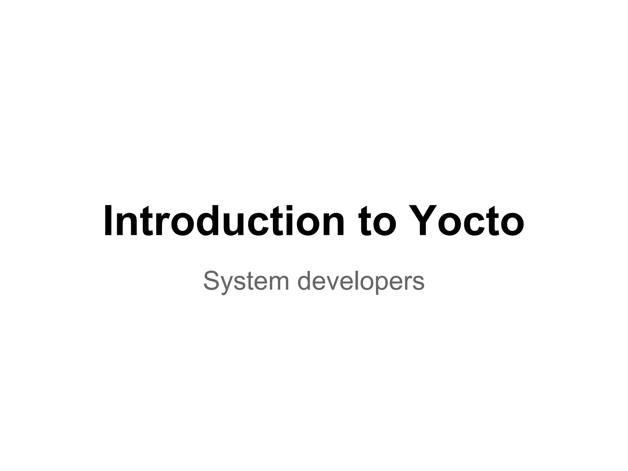 Introduction to Yocto
    System developers
 