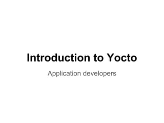 Introduction to Yocto
   Application developers
 