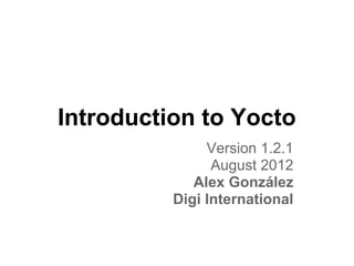 Introduction to Yocto
               Version 1.2.1
                August 2012
             Alex González
          Digi International
 