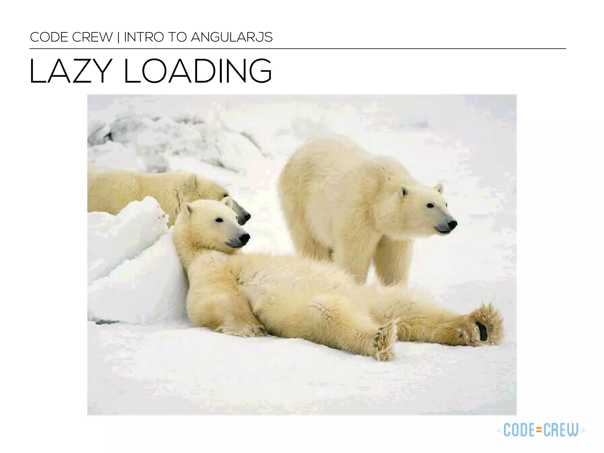 LAZY LOADING
CODE CREW | INTRO TO ANGULARJS
 