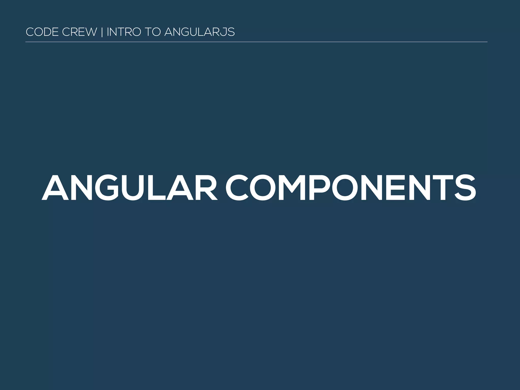 ANGULAR COMPONENTS
CODE CREW | INTRO TO ANGULARJS
 