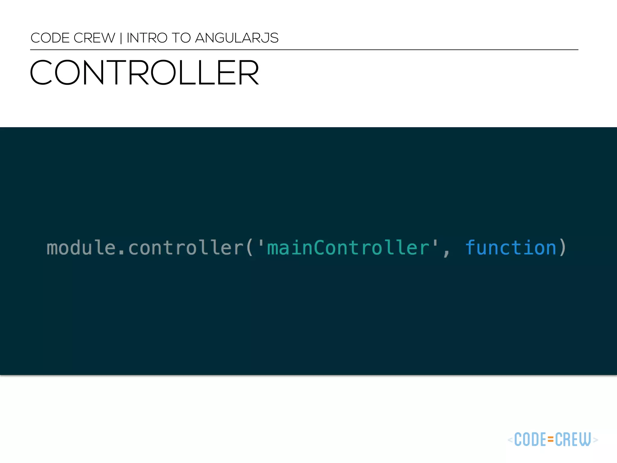 CONTROLLER
CODE CREW | INTRO TO ANGULARJS
 