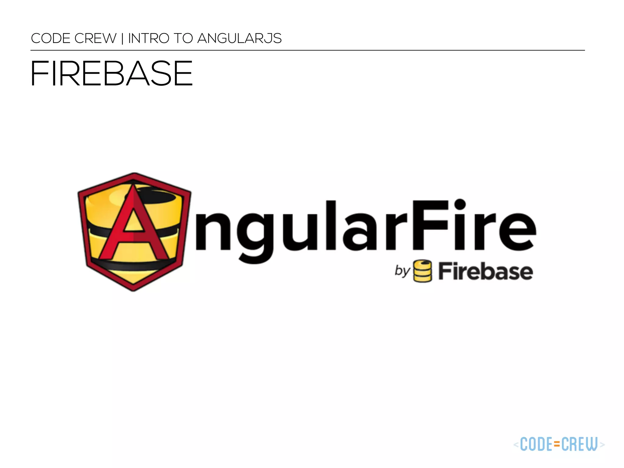 CODE CREW | INTRO TO ANGULARJS
FIREBASE
 