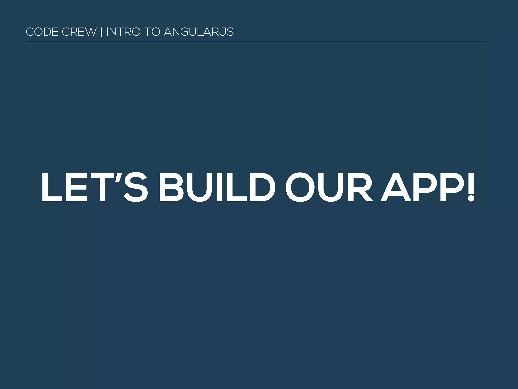 LET’S BUILD OUR APP!
CODE CREW | INTRO TO ANGULARJS
 