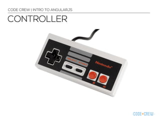 CONTROLLER
CODE CREW | INTRO TO ANGULARJS
 