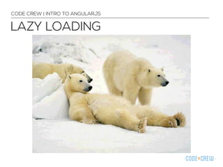 LAZY LOADING
CODE CREW | INTRO TO ANGULARJS
 