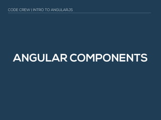 ANGULAR COMPONENTS
CODE CREW | INTRO TO ANGULARJS
 