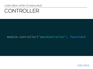 CONTROLLER
CODE CREW | INTRO TO ANGULARJS
 