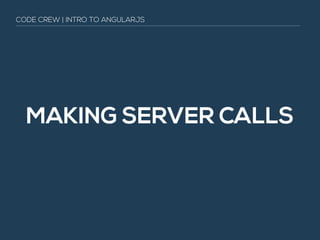 MAKING SERVER CALLS
CODE CREW | INTRO TO ANGULARJS
 