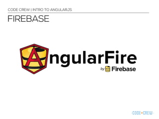 CODE CREW | INTRO TO ANGULARJS
FIREBASE
 