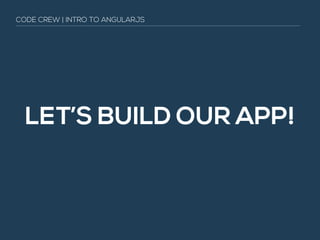 LET’S BUILD OUR APP!
CODE CREW | INTRO TO ANGULARJS
 