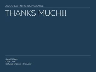 THANKS MUCH!!!
Jamal O’Garro
Code Crew
Software Engineer + Instructor
CODE CREW | INTRO TO ANGULARJS
 